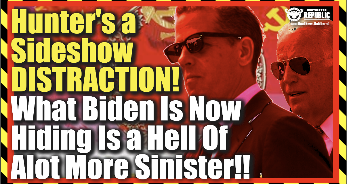 ALERT! Hunter’s a Sideshow DISTRACTION! Biden’s Hiding Something a Hell Of Alot More Sinister!