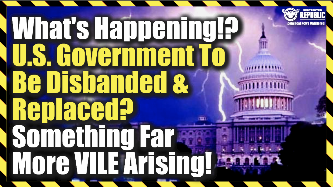 What’s Happening!? U.S. Gov. To Be Disbanded & Replaced? Something Far More Vile Arising…