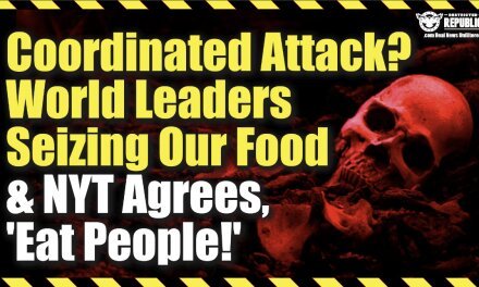 Coordinated Attack? World Leader Attacking Our Food Supply As NYT Says “Eat People!” Starvation?