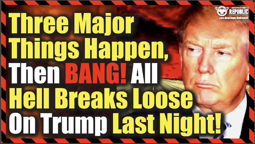 Three  Major Things Happen, Then BANG! All Hell Breaks Loose On Trump Last Night!