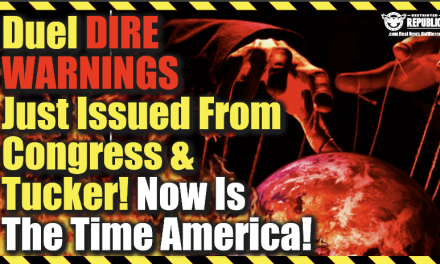 Duel Dire Warnings Just Issued From Tucker & Congress—Now’s The Time America!