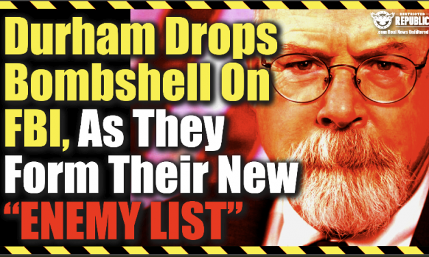 Durham Drops Bombshell On FBI, As They Form Their New “Enemy List.”