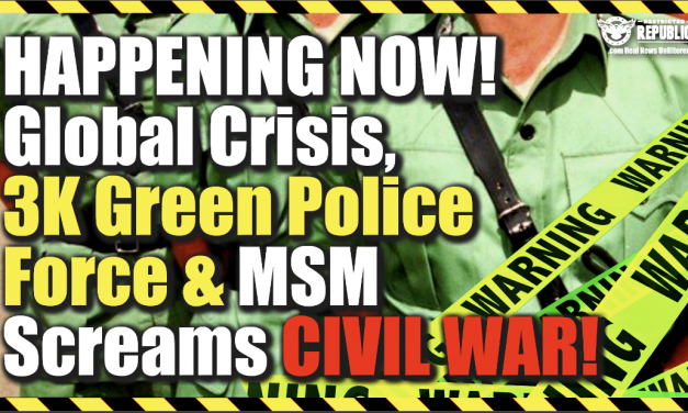 Happening NOW: Global Crisis, 3K Green Police Force & MSM Screams Civil War…