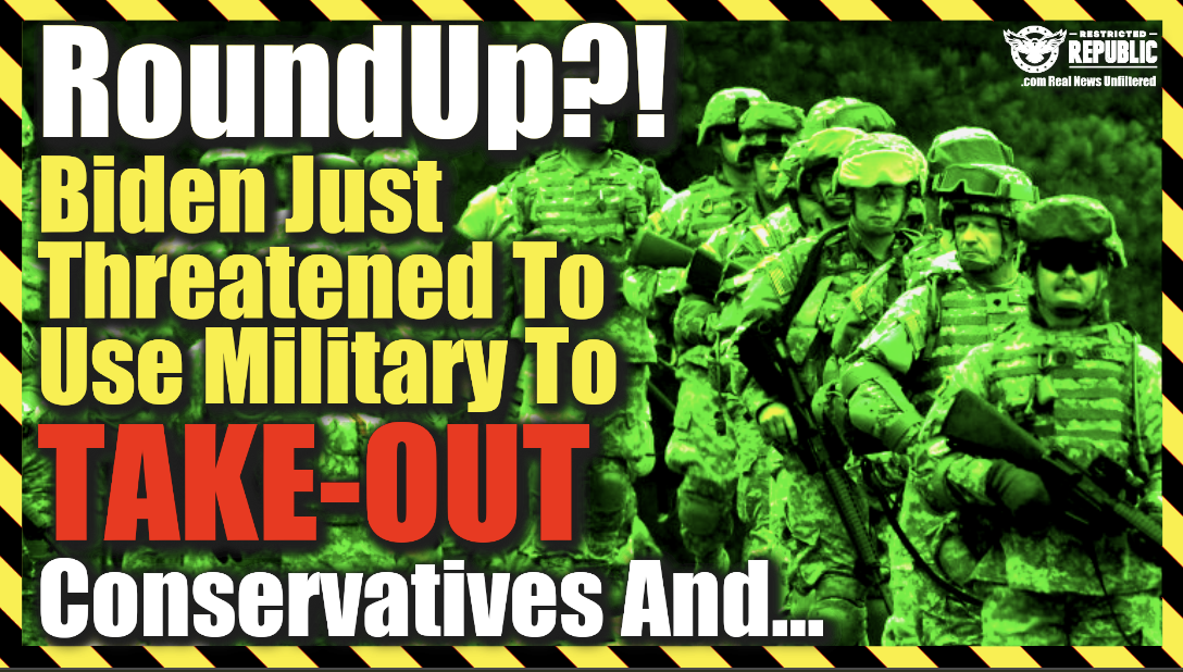 Roud-Ups?! Biden Just Threatened To Use Military To Take-Out Conservatives And… It’s Bad!