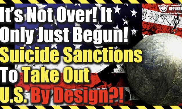 It’s Not Over, It Only Just Begun! ‘Suicide Sanctions’ To Take-Out U.S. By Design?
