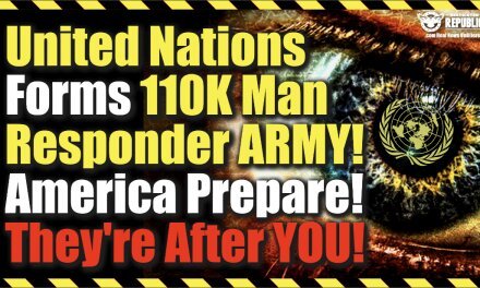 United Nations Forms 110K Man Responder Army… America Be Ready! They’re After You!