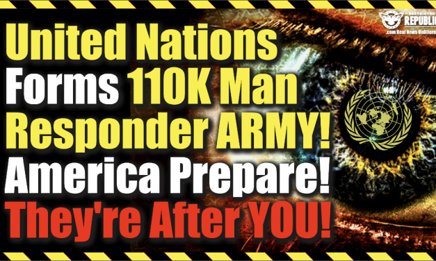United Nations Forms 110K Man Responder Army… America Be Ready! They’re After You!