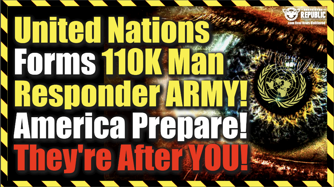 United Nations Forms 110K Man Responder Army… America Be Ready! They’re After You!