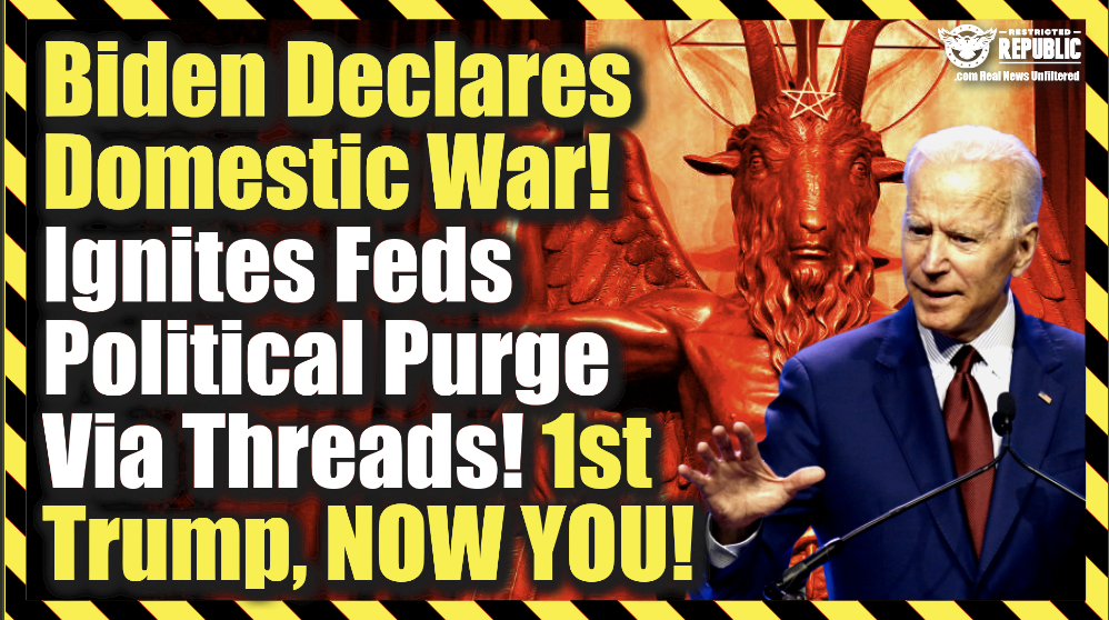 Biden Declares Domestic War! Ignites Feds Political Purge Via Threads! 1st Trump, Now You!