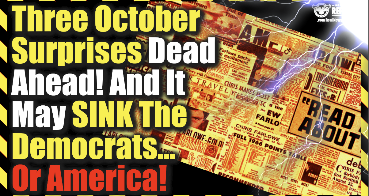 Uh-Oh! Three October Surprises Dead Ahead! And It May SINK The Democrats…Or America!