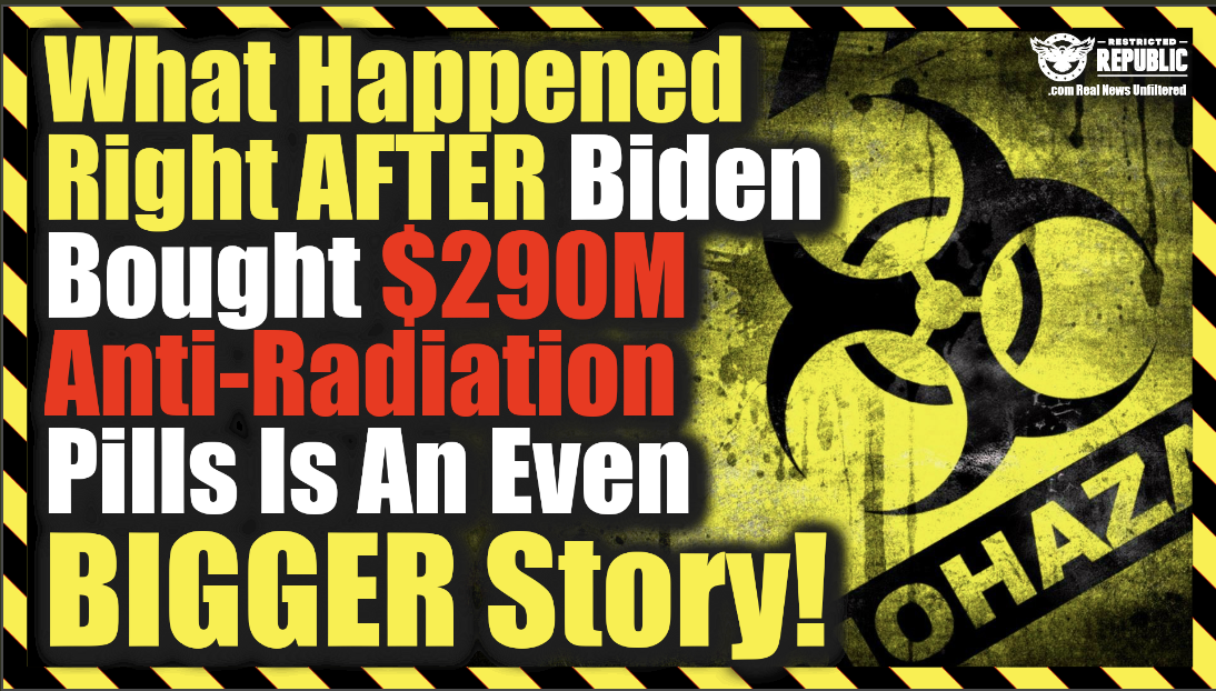 What Happened Right After Biden Bought $290M Anti-Radiation Pills Is An Even Bigger Story!
