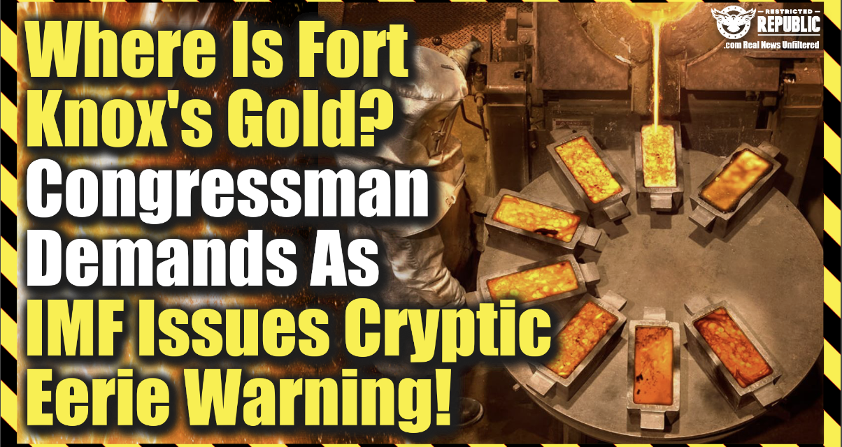 Where Did Fort Knox’s Gold Go? Congressman Demands As IMF Issues Cryptic Warning