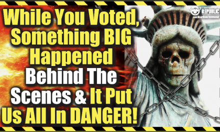 While You Voted, Something BIG Happened Behind The Scenes & It Put Us All In Danger!