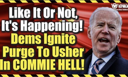 Like It Or Not, It’s Happening! Democrats Ignite Purge To Usher In Commie Hell!