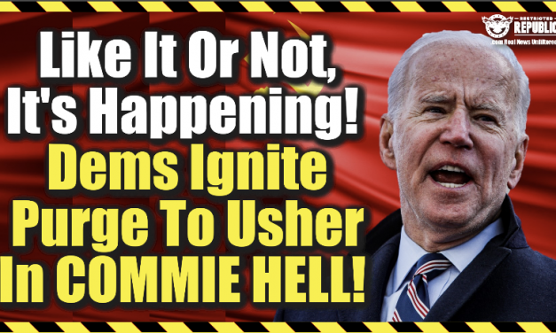 Like It Or Not, It’s Happening! Democrats Ignite Purge To Usher In Commie Hell!