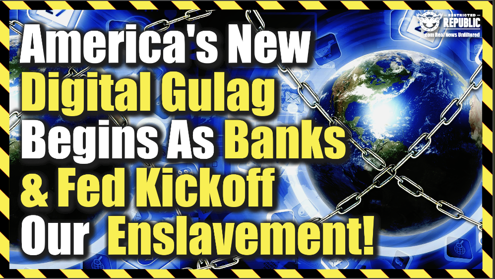 America’s New Digital Gulag Begins As Banks & Fed Kickoff Our Imminent Enslavement!