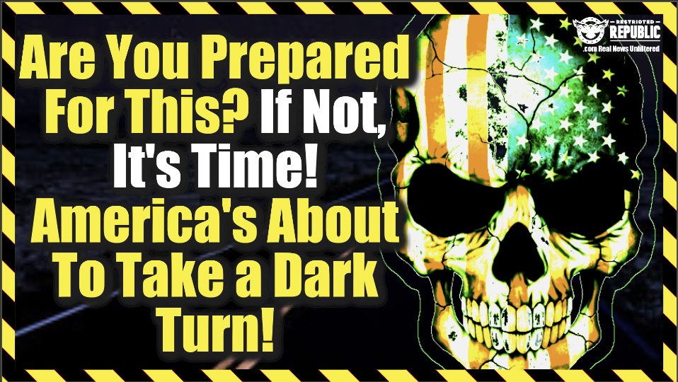 Are You Prepared For This? If Not, It’s Time! America Is About To Take a DARK Turn!