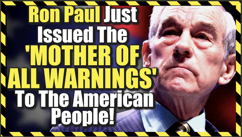 Ron Paul Just Issued The ‘Mother Of All Warnings’ Prepare America!