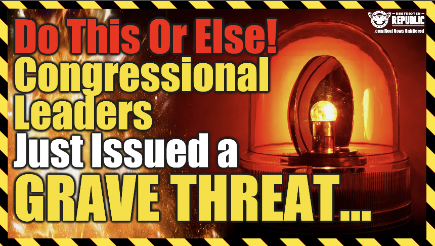 Do This Or Else! Congressional Leaders Just Issued a Grave Threat…I’m Done!