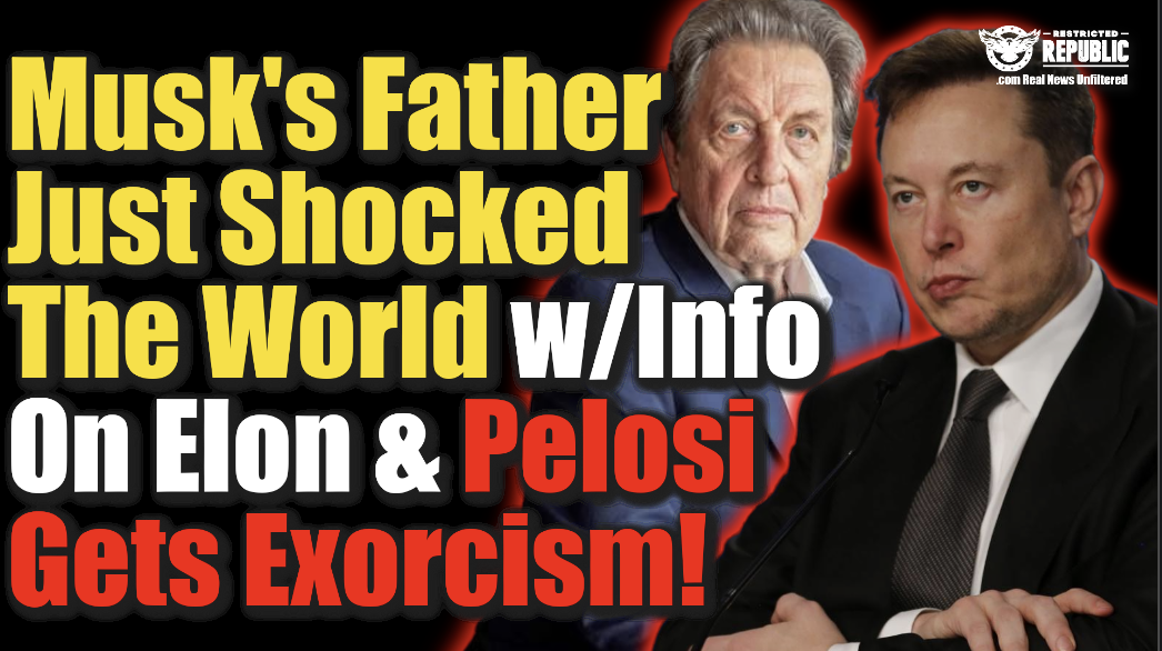 Musk’s Father Just Shocked The World w/Info on Elon That Changes Reality & Pelosi Gets Exorcism!