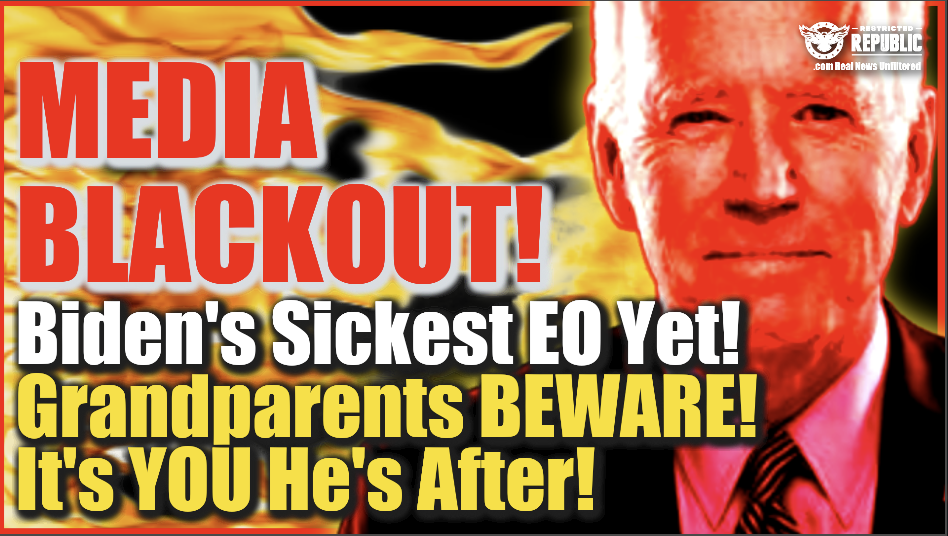MEDIA BLACKOUT On Biden’s Sickest EO Yet! Grandparents Beware! It’s You He’s After!
