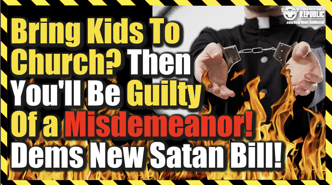 Bring Your Kids To Church? Then You Will Be Guilty Of a Misdemeanor! Dems Introduce New Satan Bill!