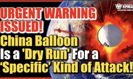 URGENT WARNING ISSUED! China Spy Balloon Is ‘Dry Run’ For A ‘Specific’ Kind of Attack…