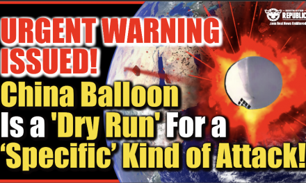 URGENT WARNING ISSUED! China Spy Balloon Is ‘Dry Run’ For A ‘Specific’ Kind of Attack…