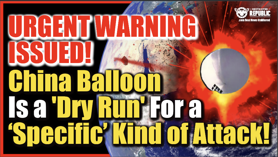 URGENT WARNING ISSUED! China Spy Balloon Is ‘Dry Run’ For A ‘Specific’ Kind of Attack…