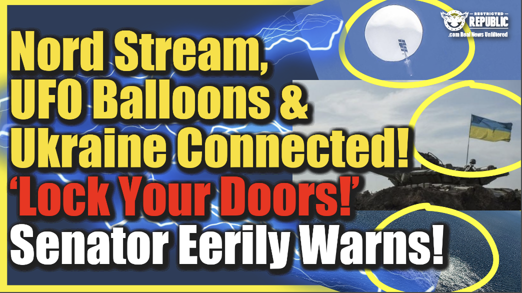 Nord Stream, UFO Sky Balloons & Ukraine Are Connected! “Lock Your Doors” Senator Eerily Warns!