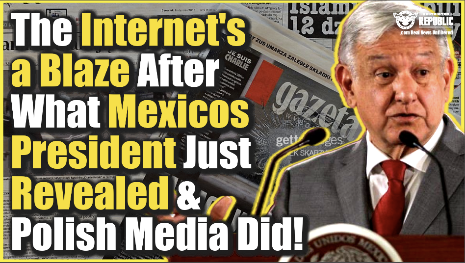 The Internet’s a Blaze After What Mexico’s President Just Revealed & Polish Media Did!