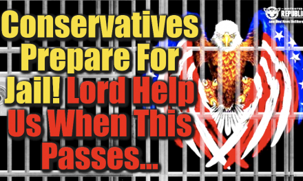 Conservatives Prepare For Jail! Lord Help Us When This Passes…