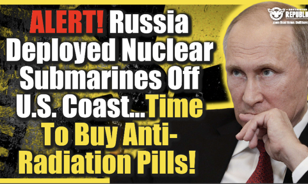 ALERT! Russia Deployed Nuclear Submarines Off U.S. Coast…Time To Buy Anti-Radiation Pills!