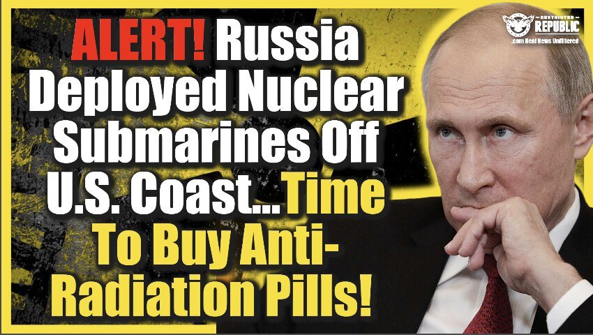 ALERT! Russia Deployed Nuclear Submarines Off U.S. Coast…Time To Buy Anti-Radiation Pills!