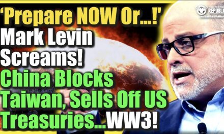 ‘Prepare NOW Or…!’ Mark Levin Screams! China Blocks Taiwan, Sells Off US Treasuries…WW3!