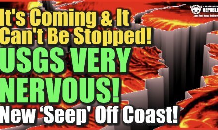 It’s Coming & It Can’t Be Stopped—USGS Very Nervous—New ‘Seep’ Off Coast!