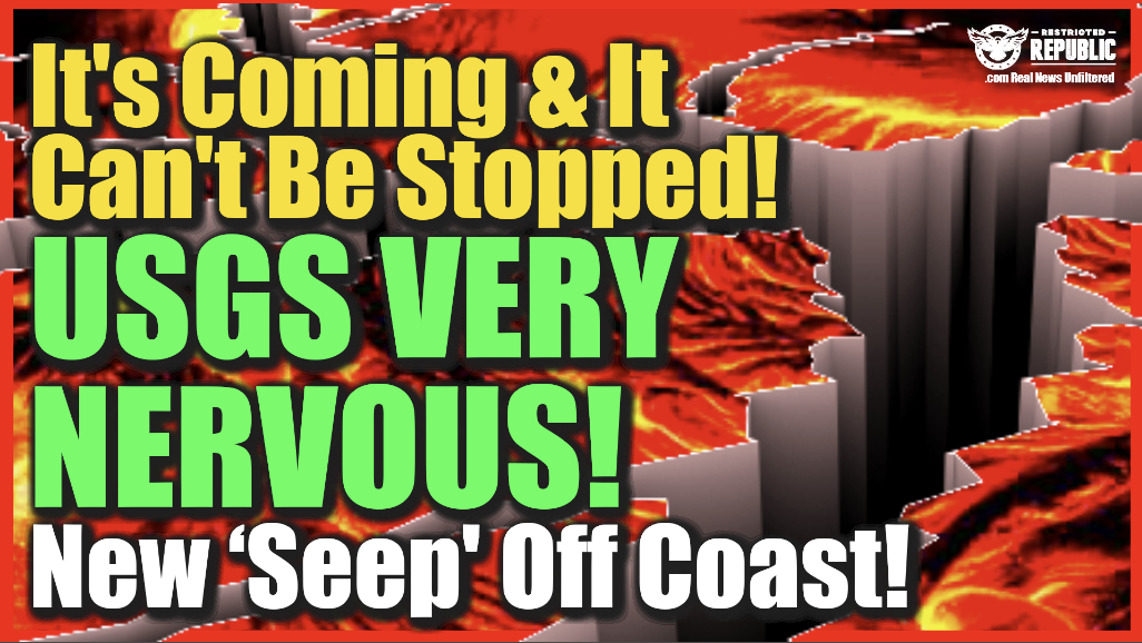 It’s Coming & It Can’t Be Stopped—USGS Very Nervous—New ‘Seep’ Off Coast!