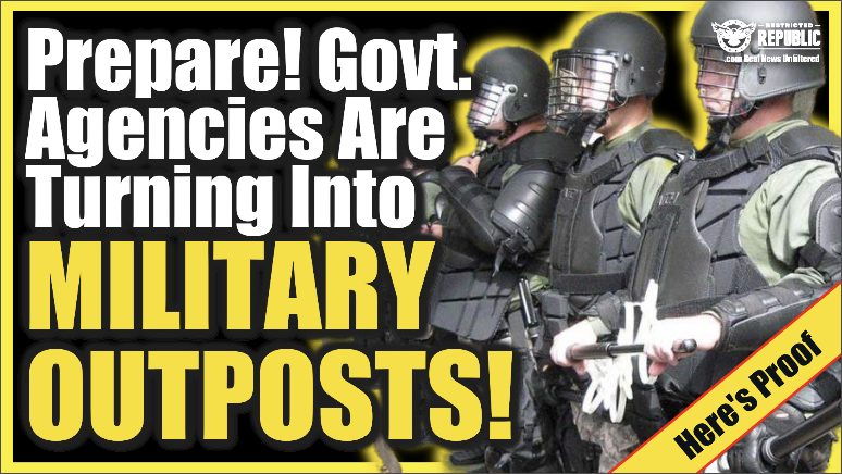 Prepare!  Government Agencies Are Turning Into Military Outposts! Martial Law? Police State?!