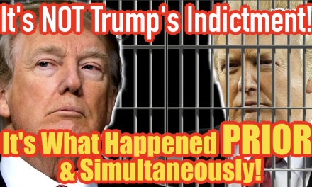 It’s NOT Trump’s Indictment, It’s What Happened PRIOR & Simultaneously!