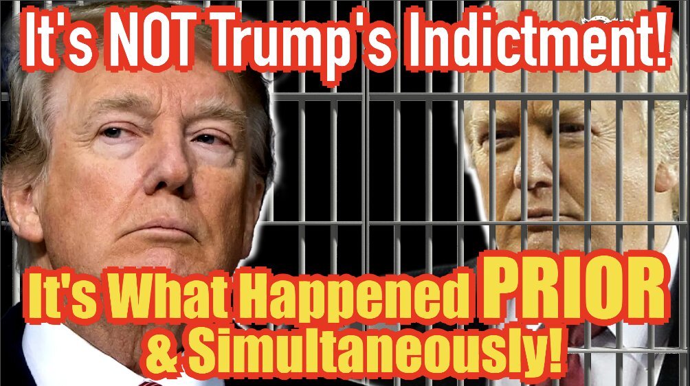 It’s NOT Trump’s Indictment, It’s What Happened PRIOR & Simultaneously!