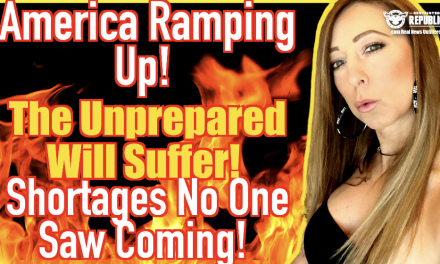 America Ramping Up—The Unprepared Will Suffer—Shortages No One Saw Coming!