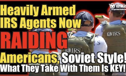 Heavily Armed IRS Agents Now Raiding Americans, Soviet Style & What They Take With Them Is KEY!