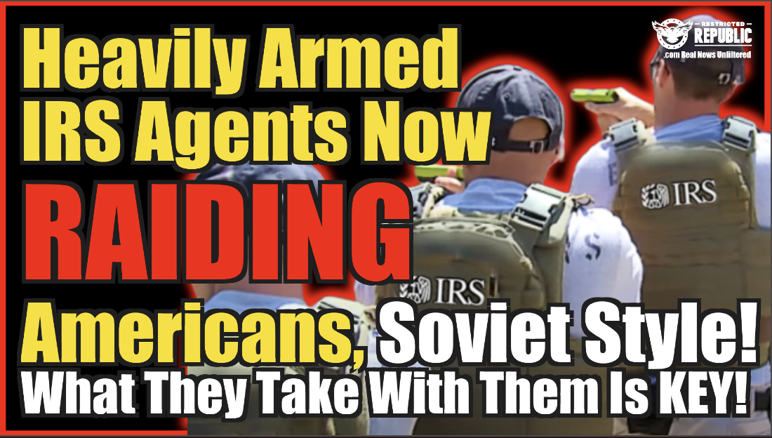 Heavily Armed IRS Agents Now Raiding Americans, Soviet Style & What They Take With Them Is KEY!