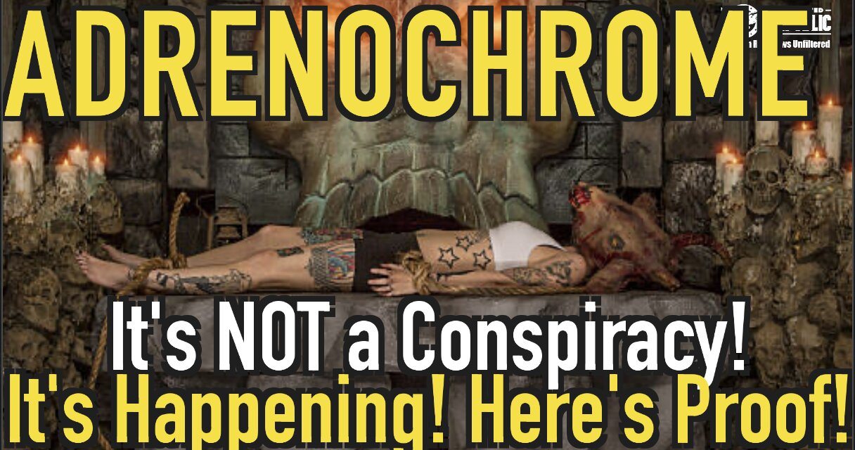 Exclusive! Adrenochrome, No It’s Not a Conspiracy! It’s Happening! Here’s Proof!