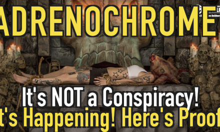 Exclusive! Adrenochrome, No It’s Not a Conspiracy! It’s Happening! Here’s Proof!