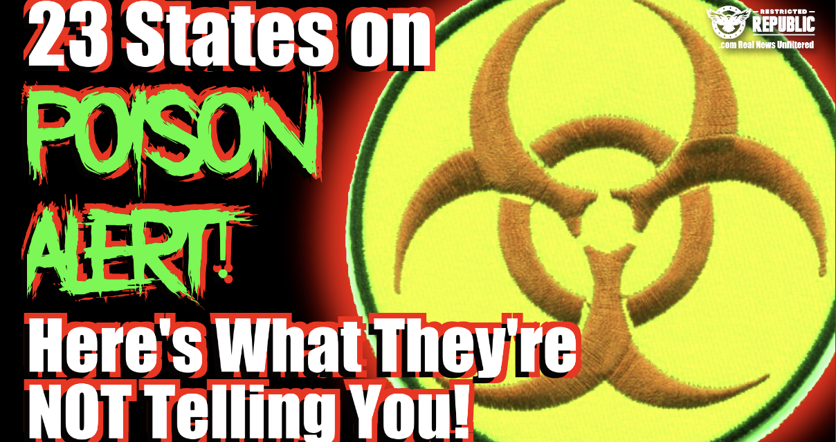 23 States On On Poison ALERT! Here’s What They Are Not Telling You!