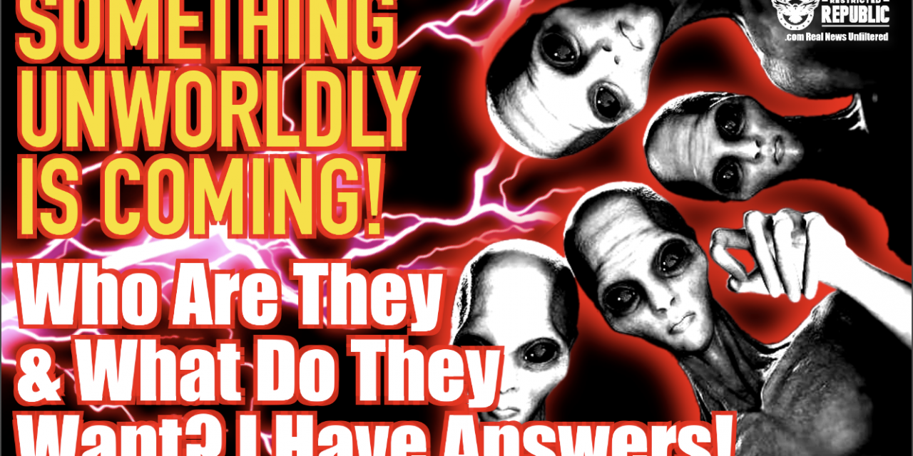 Something Unworldly IS Coming! Who Are They & What Do They Want? I Have Answers!