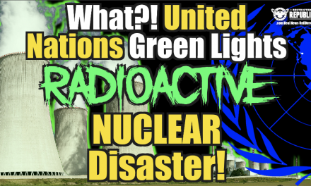 What The Hell?! United Nations Green Lights Radioactive Nuclear Disaster!