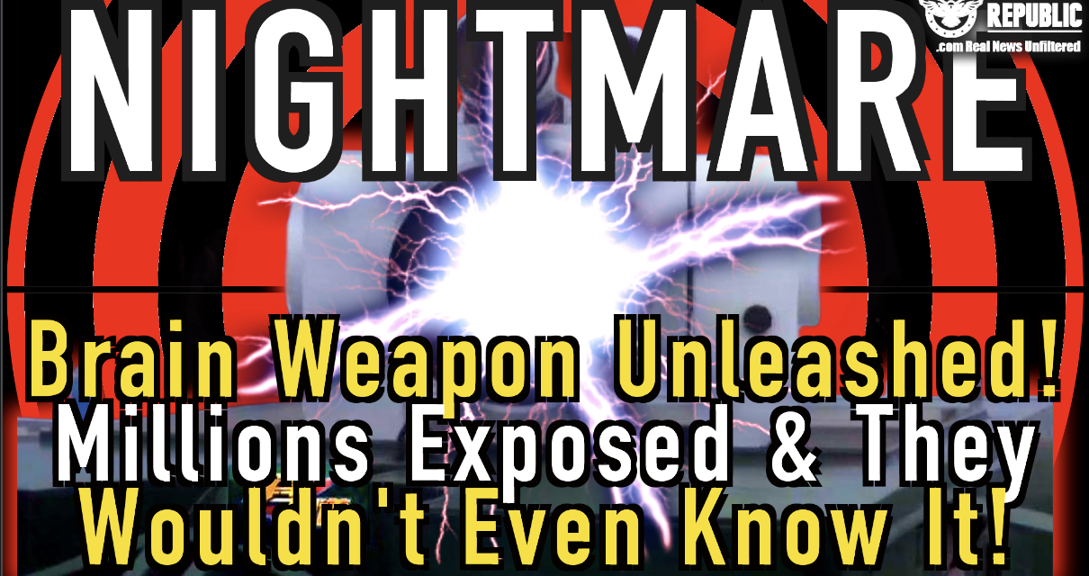 Nightmare! Brain Weapon Unleashed! Millions Can Be Exposed & They Wouldn’t Even Know It!