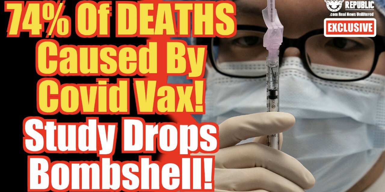 Exclusive: 74% Of DEATHS Cause By Covid Vax! Study Drops Bombshell!